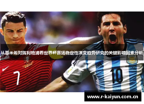 从基米希对阵利物浦看世界杯赛场稳定性演变趋势研究的关键影响因素分析 从基米希对阵利物浦看世界杯赛场稳定性演变趋势研究的关键影响因素分析
